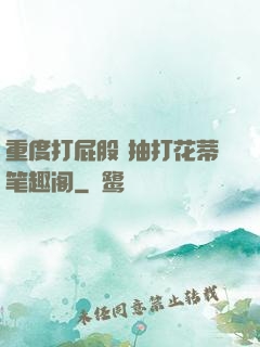 重度打屁股 抽打花蒂笔趣阁